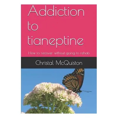 "Addiction to Tianeptine: How to Recover Without Going to Rehab" - "" ("McQuiston Christal")