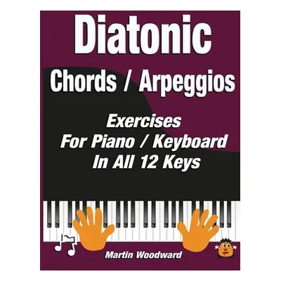 "Diatonic Chords / Arpeggios: Exercises For Piano / Keyboard In All 12 Keys" - "" ("Woodward Mar