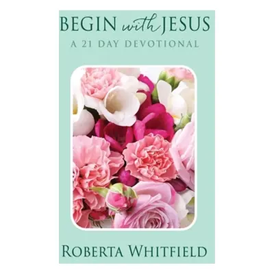 "Begin with Jesus: A 21 Day Devotional" - "" ("Whitfield Roberta")