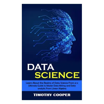 "Data Science: Learn About the Realms of Data Science From a-z