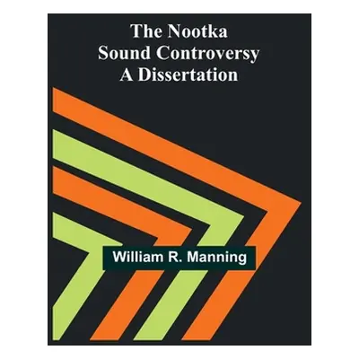 "The Nootka Sound Controversy: A dissertation" - "" ("William R Manning")