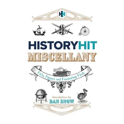 History Hit Miscellany of Facts, Figures and Fascinating Finds introduced by Dan Snow (Hit Histo