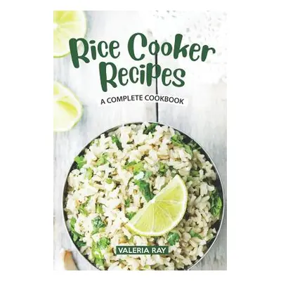 "Rice Cooker Recipes: A Complete Cookbook" - "" ("Ray Valeria")