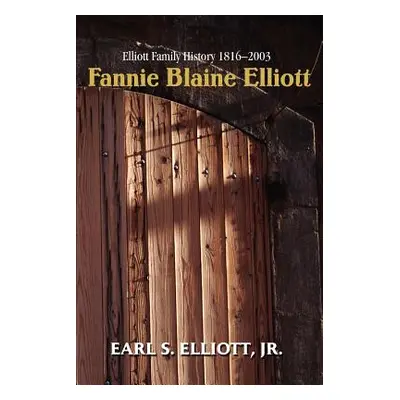 "Fannie Blaine Elliott: Elliott Family History 1816-2003" - "" ("Elliott Earl S. Jr.")