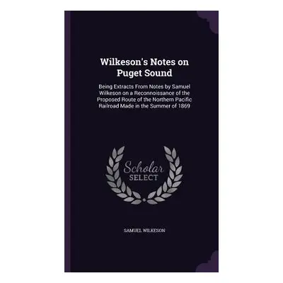 "Wilkeson's Notes on Puget Sound: Being Extracts From Notes by Samuel Wilkeson on a Reconnoissan