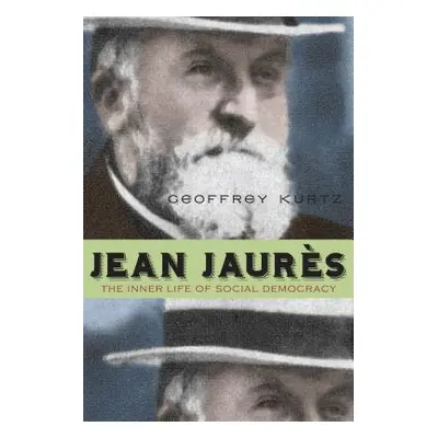 "Jean Jaurs: The Inner Life of Social Democracy" - "" ("Kurtz Geoffrey")