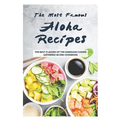 "The Most Famous Aloha Recipes: The Best Flavors of The Hawaiian Cuisine Gathered in One Cookboo