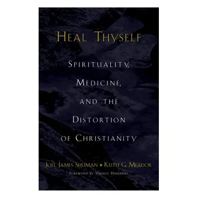 "Heal Thyself: Spirituality, Medicine, and the Distortion of Christianity" - "" ("Shuman Joel Ja