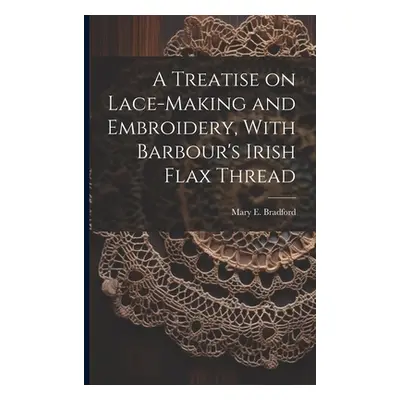 "A Treatise on Lace-making and Embroidery, With Barbour's Irish Flax Thread" - "" ("[Bradford Ma