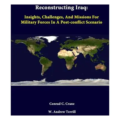 "Reconstructing Iraq: Insights, Challenges, And Missions For Military Forces In A Post-Conflict 