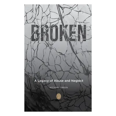 "Broken: A Legacy of Abuse and Neglect" - "" ("Green Michael")