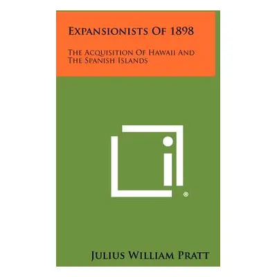 "Expansionists Of 1898: The Acquisition Of Hawaii And The Spanish Islands" - "" ("Pratt Julius W