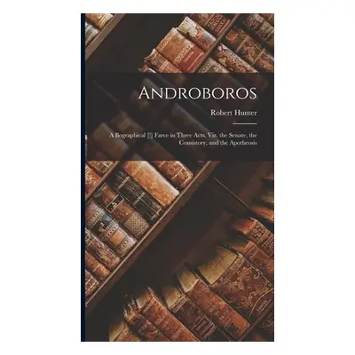 "Androboros: A Bographical [!] Farce in Three Acts, Viz. the Senate, the Consistory, and the Apo