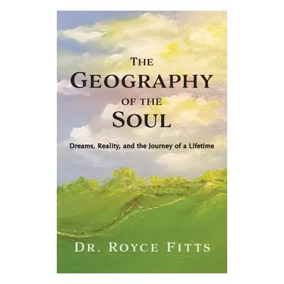 "The Geography of the Soul: Dreams, Reality, and the Journey of a" - "" ("Fitts Royce")