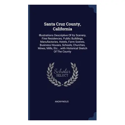 "Santa Cruz County, California: Illustrations Descriptive Of Its Scenery, Fine Residences, Publi