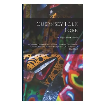 "Guernsey Folk Lore: A Collection Of Popular Superstitions, Legendary Tales, Peculiar Customs, P