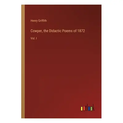 "Cowper, the Didactic Poems of 1872: Vol. I" - "" ("Griffith Henry")