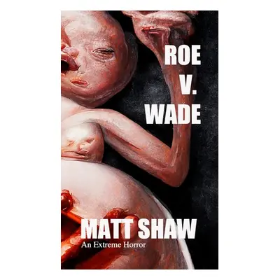 "Roe V. Wade: An Extreme Horror" - "" ("Shaw Matt")