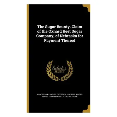 "The Sugar Bounty. Claim of the Oxnard Beet Sugar Company, of Nebraska for Payment Thereof" - ""