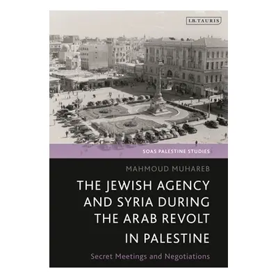 "The Jewish Agency and Syria during the Arab Revolt in Palestine: Secret Meetings and Negotiatio