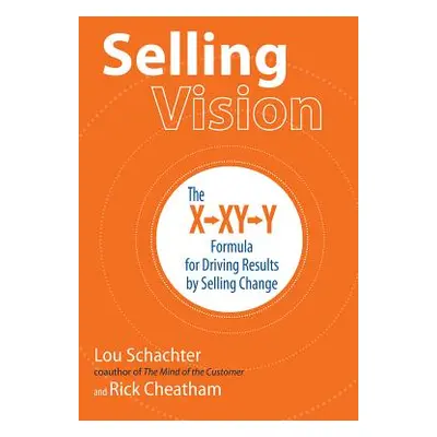 "Selling Vision: The X-XY-Y Formula for Driving Results by Selling Change" - "" ("Schachter Lou"