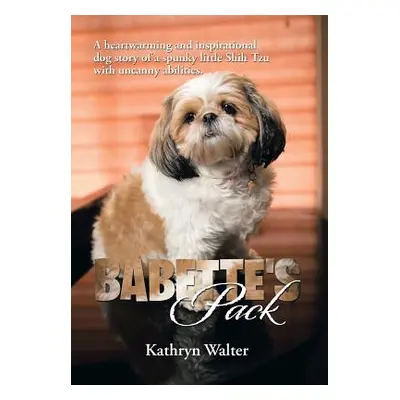 "Babette's Pack: A Heartwarming and Inspirational Dog Story of a Spunky Little Shih Tzu with Unc