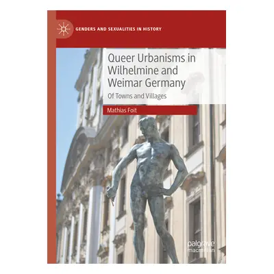 "Queer Urbanisms in Wilhelmine and Weimar Germany: Of Towns and Villages" - "" ("Foit Mathias")