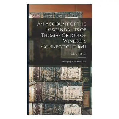 "An Account of the Descendants of Thomas Orton of Windsor, Connecticut, 1641: (Principally in th