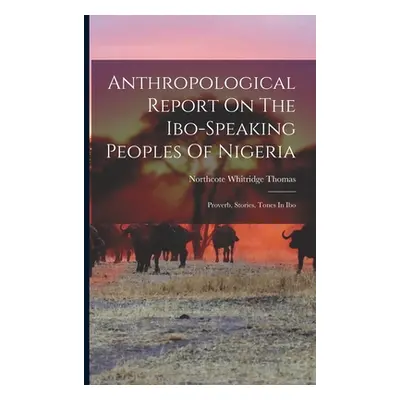 "Anthropological Report On The Ibo-speaking Peoples Of Nigeria: Proverb, Stories, Tones In Ibo" 