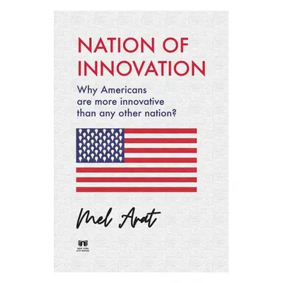 "Nation of Innovation: Why Americans are More Innovative than Any Other Nation?" - "" ("Arat Mel