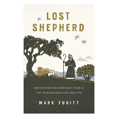 "Lost Shepherd: What Believers Once Knew about Psalm 23 That the Modern World Has Forgotten" - "