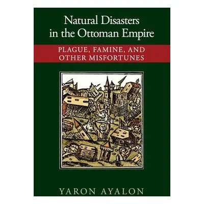 "Natural Disasters in the Ottoman Empire: Plague, Famine, and Other Misfortunes" - "" ("Ayalon Y