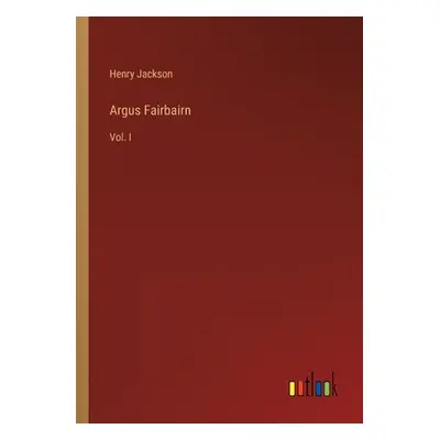 "Argus Fairbairn: Vol. I" - "" ("Jackson Henry")