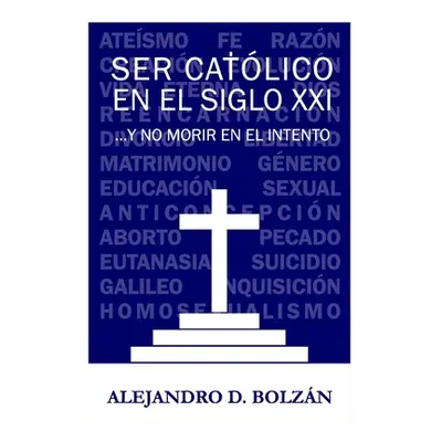 "Ser catlico en el siglo XXI...y no morir en el intento" - "" ("Bolzan Alejandro Daniel")