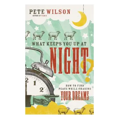 "What Keeps You Up at Night?: How to Find Peace While Chasing Your Dreams" - "" ("Wilson Pete")