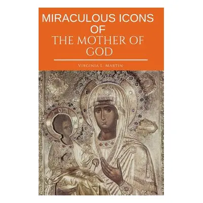 "Miraculous Icons Of The Mother Of God.: The Christian Book with Images and Miracles of Our Lady