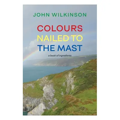 "Colours Nailed to the Mast: A Book of Ingredients" - "" ("Wilkinson John")