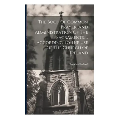 "The Book Of Common Prayer, And Administration Of The Sacraments, ... According To The Use Of Th