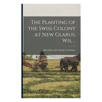 "The Planting of the Swiss Colony at New Glarus, Wis. .." - "" ("Luchsinger John")