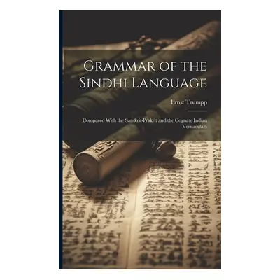 "Grammar of the Sindhi Language: Compared With the Sanskrit-Prakrit and the Cognate Indian Verna