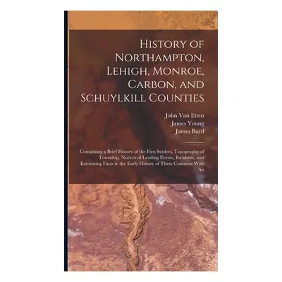 "History of Northampton, Lehigh, Monroe, Carbon, and Schuylkill Counties: Containing a Brief His