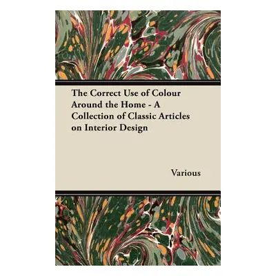 "The Correct Use of Colour Around the Home - A Collection of Classic Articles on Interior Design