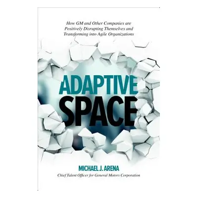 "Adaptive Space: How GM and Other Companies Are Positively Disrupting Themselves and Transformin