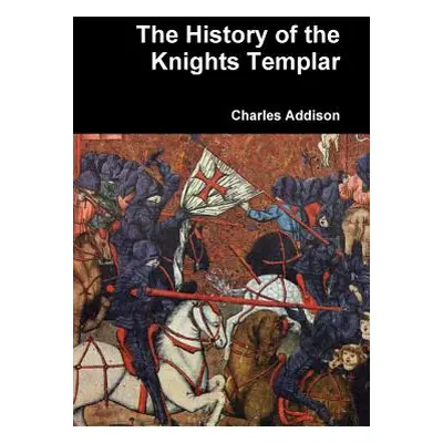 "The History of the Knights Templar" - "" ("Addison Charles")