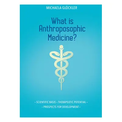 "What Is Anthroposophic Medicine?: Scientific Basis - Therapeutic Potential - Prospects for Deve