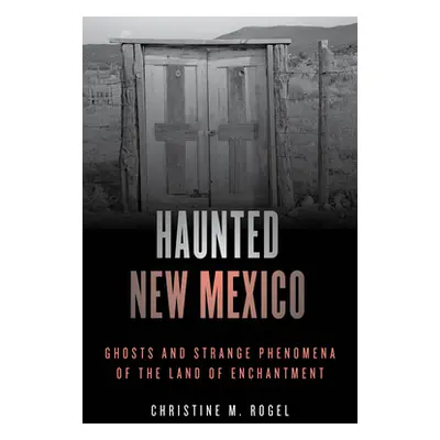 "Haunted New Mexico: Ghosts and Strange Phenomena of the Land of Enchantment" - "" ("Rogel Chris