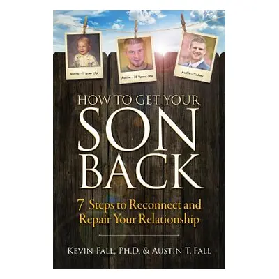 "How to Get Your Son Back: 7 Steps to Reconnect and Repair Your Relationship" - "" ("Fall Kevin"