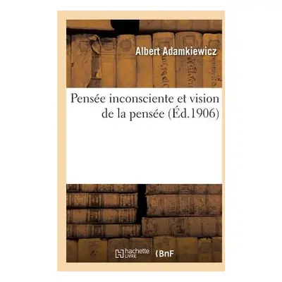 "Pense Inconsciente Et Vision de la Pense: Essai d'Une Explication Physiologique Du Processus: d