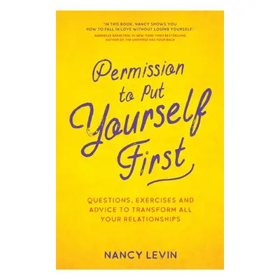 Permission to Put Yourself First - Questions, Exercises and Advice to Transform All Your Relatio