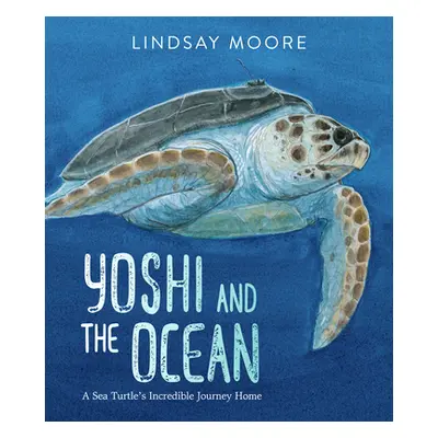 "Yoshi and the Ocean: A Sea Turtle's Incredible Journey Home" - "" ("Moore Lindsay")